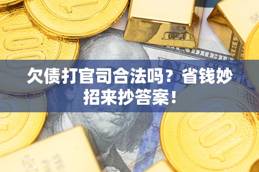 济南欠债打官司合法吗?省钱妙招来抄答案! 济南欠债打官司合法吗?省钱妙招来抄答案!