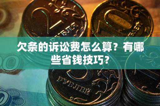 济南欠条的诉讼费怎么算?有哪些省钱技巧? 济南欠条的诉讼费怎么算?有哪些省钱技巧?
