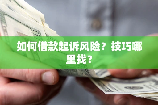 济南如何借款起诉风险?技巧哪里找? 济南如何借款起诉风险?技巧哪里找?